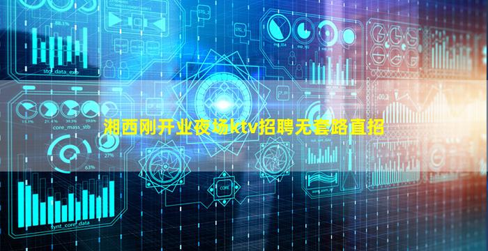 湘西刚开业夜场ktv招聘无套路直招